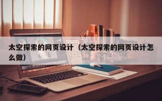 河间太空探索的网页设计（太空探索的网页设计怎么做）