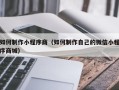 河间如何制作小程序商（如何制作自己的微信小程序商城）